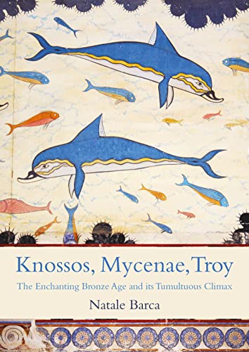 Knossos, Mycenae, Troy: The Enchanting Bronze Age and its Tumultuous Climax (Paperback)