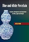 Blue-and-White Porcelain: Creation, Development and Competition in China, Japan and Europe