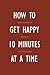 How To Get Happy 10 Minutes...