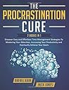 The Procrastination Cure: 2 Books in 1: Discover Easy and Effortless Time Management Strategies To Mastering Your Attention, Increasing Your Productivity and Eventually Achieve Your Goals