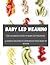 BABY LED WEANING COOKBOOK: THE ULTIMATE GUIDE TO BABY LED WEANING 50 SIMPLE RECIPES TO INTRODUCE YOUR BABY TO SOLIDS