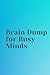 Brain Dump for Busy Minds: A notebook to download all the ideas and thoughts spinning in your mind
