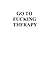 GO TO FUCKING THERAPY!