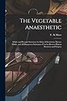 The Vegetable Anaesthetic: a Safe and Pleasant Substitute for Ether, Chloroform, Nitrous Oxide, and All Dangerous Substances Used to Destroy Pain in Dentistry and Surgery
