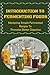 Introduction To Fermenting Foods: Mastering Simple Fermented Recipes To Promote Better Digestion