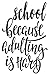 School Because Adulting Is ...