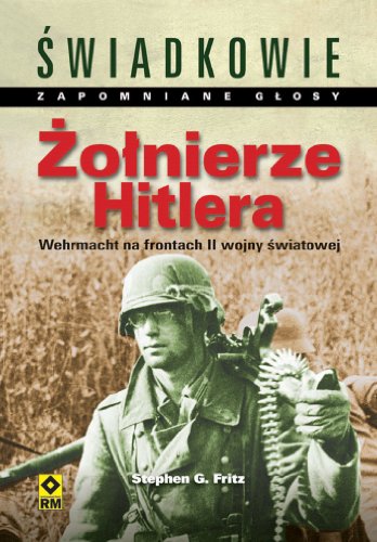 Zolnierze Hitlera: Wehrmacht na frontach II wojny swiatowej (Swiadkowie. Zapomniane glosy)