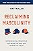 Reclaiming Masculinity: Seven Biblical Principles for Being the Man God Wants You to Be