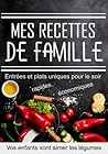 Mes recettes de famille - Entrées et plat uniques pour le soir: Rapides et économiques vos enfants vont aimer les légumes ! (French Edition)