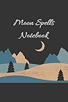 Moon Spells Notebook: Moon Spells Notebook: A Magic Workbook for begginers |Personal Handbook to Write Your Own Spells & to Make Your Own Magic for ... and ... Notebook For The Traditional Witch )