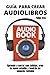 GUÍA PARA CREAR AUDIOLIBROS by Felipe Cruz