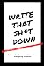 Write That Sh*t Down: A Jou...