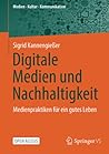 Digitale Medien und Nachhaltigkeit: Medienpraktiken für ein gutes Leben (Medien • Kultur • Kommunikation) (German Edition)