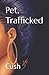 Pet, Trafficked by Cush
