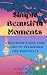 Simple Beautiful Moments : A Beginner's Self-Care Guide to Transform Life Positively: A Beginner's Self-Care Guide to Transform Life Positively
