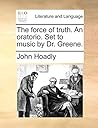 The force of truth. An oratorio. Set to music by Dr. Greene.
