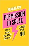 Permission to Speak: How to Change What Power Sounds Like, Starting With You Permission to Speak: How to Change What Power Sounds Like, Starting With You