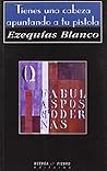 TIENES UNA CABEZA APUNTANDO A TU PISTOLA by Ezequias Blanco