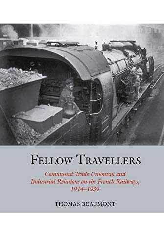 Fellow Travellers: Communist Trade Unionism and Industrial Relations on the French Railways, 1914-1939 (Studies in Labour History, 13)