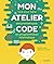 Mon atelier code: Tout pour faire ses premiers pas en programmation informatique