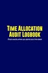 Time Allocation Audit Logbook: Track exactly where you spend your time daily