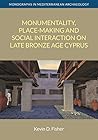 Monumentality, Place-making and Social Interaction on Late Bronze Age Cyprus (Monographs in Mediterranean Archaeology) Monumentality, Place-making and Social Interaction on Late Bronze Age Cyprus (Monographs in Mediterranean Archaeology)