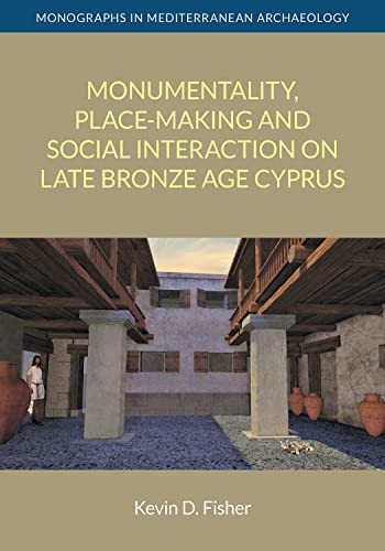 Monumentality, Place-making and Social Interaction on Late Bronze Age Cyprus (Monographs in Mediterranean Archaeology)
