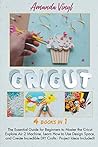Cricut: 4 Books in 1: The Essential Guide for Beginners to Master the Cricut Explore Air 2 Machine, Learn How to Use Design Space, and Create Incredible DIY Crafts - Project Ideas Included!