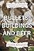 Bullets, Buildings and Beer...