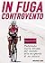 In fuga controvento. Pedalando sulle strade del mondo alla scoperta di se stessi