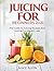 Juicing for Beginners: The ...