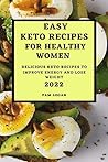 Easy Keto Recipes for Healthy Women - 2022: Delicious Keto Recipes to Improve Energy and Lose Weight