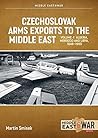 Czechoslovak Arms Exports to the Middle East: Volume 4 - Iran, Iraq, Yemen Arab Republic and the People's Democratic Republic of Yemen 1948-1989 (Middle East@War)