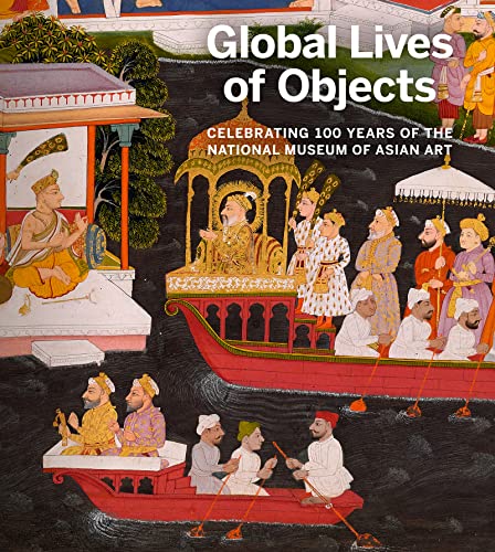 Global Lives of Objects: Celebrating 100 Years of the National Museum of Asian Art (Paperback)