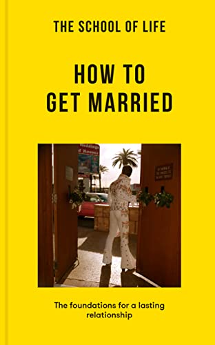 The School of Life: How to Get Married: The foundations for a lasting relationship (Lessons for Life)