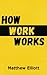 How Work Works by Matthew Elliott