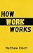 How Work Works - 2nd Edition by Matthew Elliott