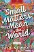 Small Matters Mean the World by David Memmott Small Matters Mean the World by David Memmott