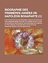 Biographie Des Premieres Annees de Napoleon Bonaparte; C'Est-A-Dire Depuis Sa Naissance Jusqu'a L'Epoque de Son Commandement En Chef de L'Armee D'Ital