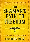 The Shaman's Path to Freedom: A Toltec Wisdom Book (Shamanic Wisdom Series)