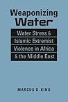 Weaponizing Water: Water Stress and Islamic Extremist Violence in Africa and the Middle East (Iraq;Nigeria;Somalia;Syria;Boko Haram;ISIS;Al-Shabaab;environmental security)