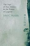 The Saga of Zen History and the Power of Legend by John C. Maraldo