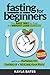 Fasting for Beginners: The Easy Way to Fast for Weight Loss (Safely) And Begin Burning Fat, Toning Up & Healing Your Body (And SMASH Food Cravings)