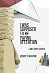 I Was Supposed To Be Paying Attention: Early Short Stories