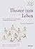 Theater zum Leben: Über Die...
