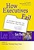 How Executives Fail: 25 Surefire Recipes for Sabotaging Your Career