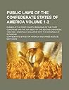 Public laws of the Confederate States of America; passed at the first-fourth sessions of the First Congress and the 1st sess. of the Second Congress, ... with the originals at Richmond Volume 1-2