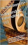 Independent Filmmaking 101: A 60 Minute Crash Course On The Basics Of No To Low Budget Filmmaking (Independent Filmmaking Series by Michael Szymczyk Book 1)