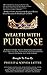 Wealth With Purpose: 20 Revolutionary Secrets From Kingdom Leaders That Will Help You Transform Your Generational Legacy "On Earth, As It Is In Heaven"!