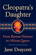 Cleopatra's Daughter: From Roman Prisoner to African Queen
